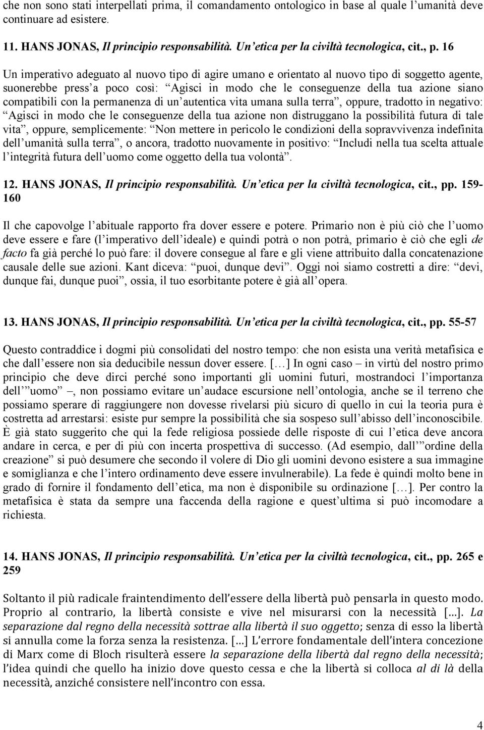 16 Un imperativo adeguato al nuovo tipo di agire umano e orientato al nuovo tipo di soggetto agente, suonerebbe press a poco così: Agisci in modo che le conseguenze della tua azione siano compatibili