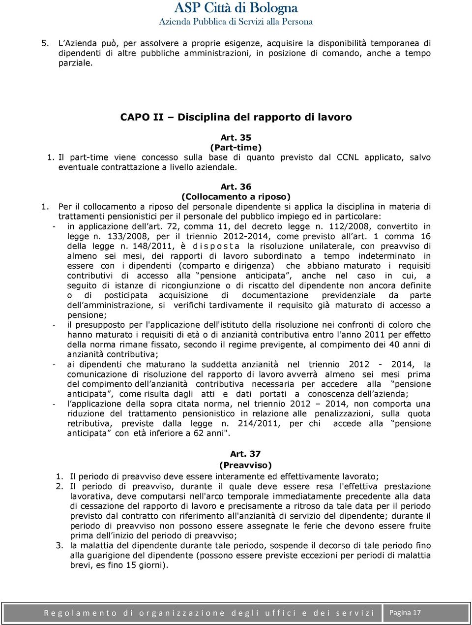 Per il collocamento a riposo del personale dipendente si applica la disciplina in materia di trattamenti pensionistici per il personale del pubblico impiego ed in particolare: - in applicazione dell