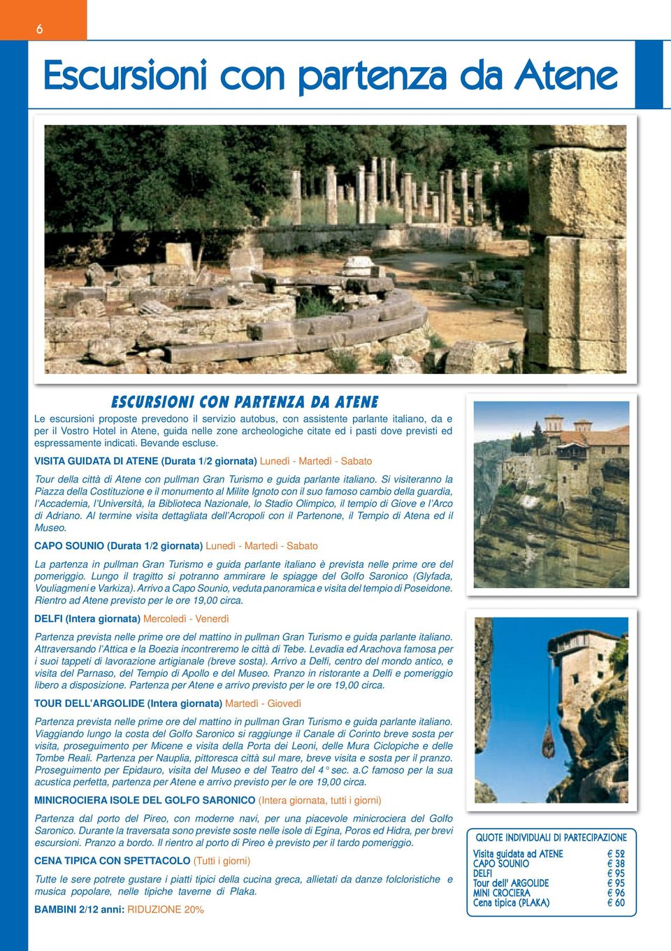 VISITA GUIDATA DI ATENE (Durata 1/2 giornata) Lunedì - Martedì - Sabato Tour della città di Atene con pullman Gran Turismo e guida parlante italiano.