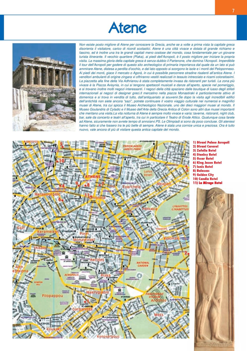 Il vecchio quartiere (Plaka), ai piedi dell Acropoli, è il posto migliore per iniziare la propria visita. La massima gloria della capitale greca è senza dubbio il Partenone, che domina l Acropoli.