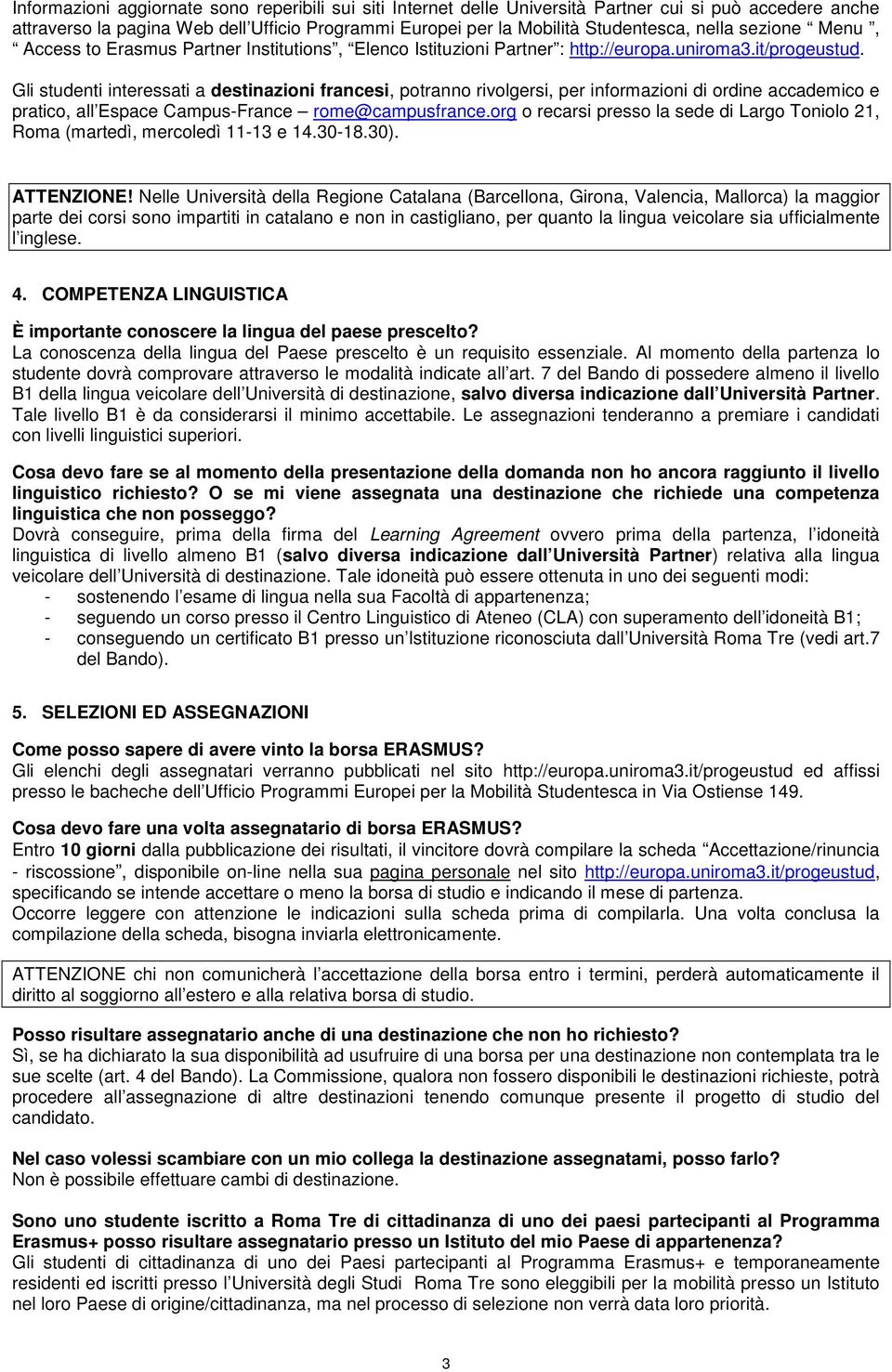 Gli studenti interessati a destinazioni francesi, potranno rivolgersi, per informazioni di ordine accademico e pratico, all Espace Campus-France rome@campusfrance.