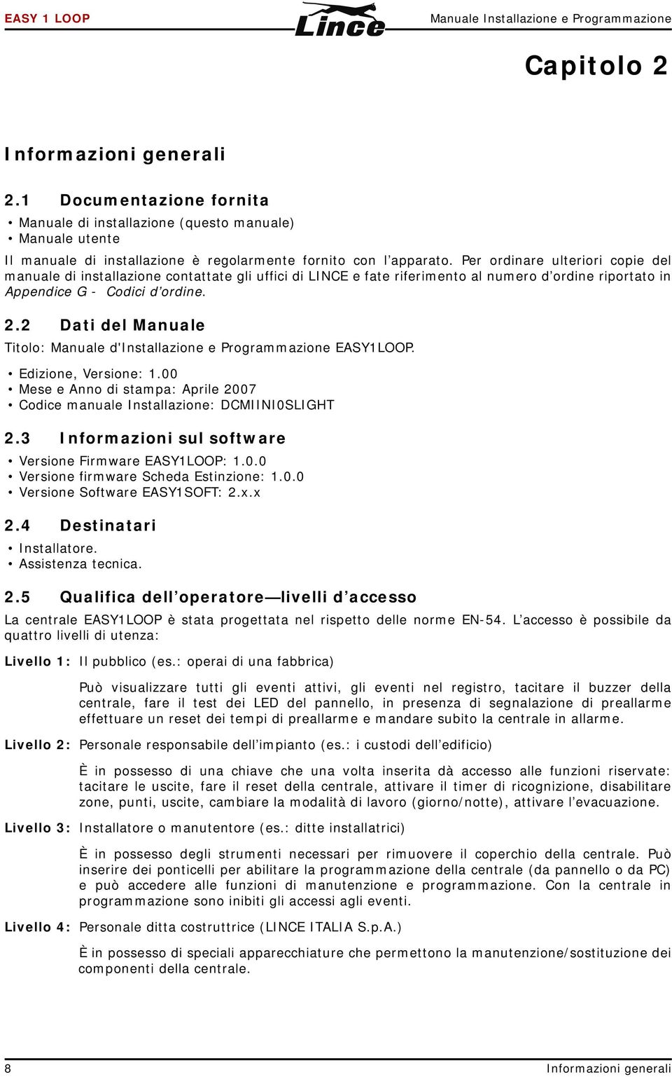 Per ordinare ulteriori copie del manuale di installazione contattate gli uffici di LINCE e fate riferimento al numero d ordine riportato in Appendice G - Codici d ordine. 2.