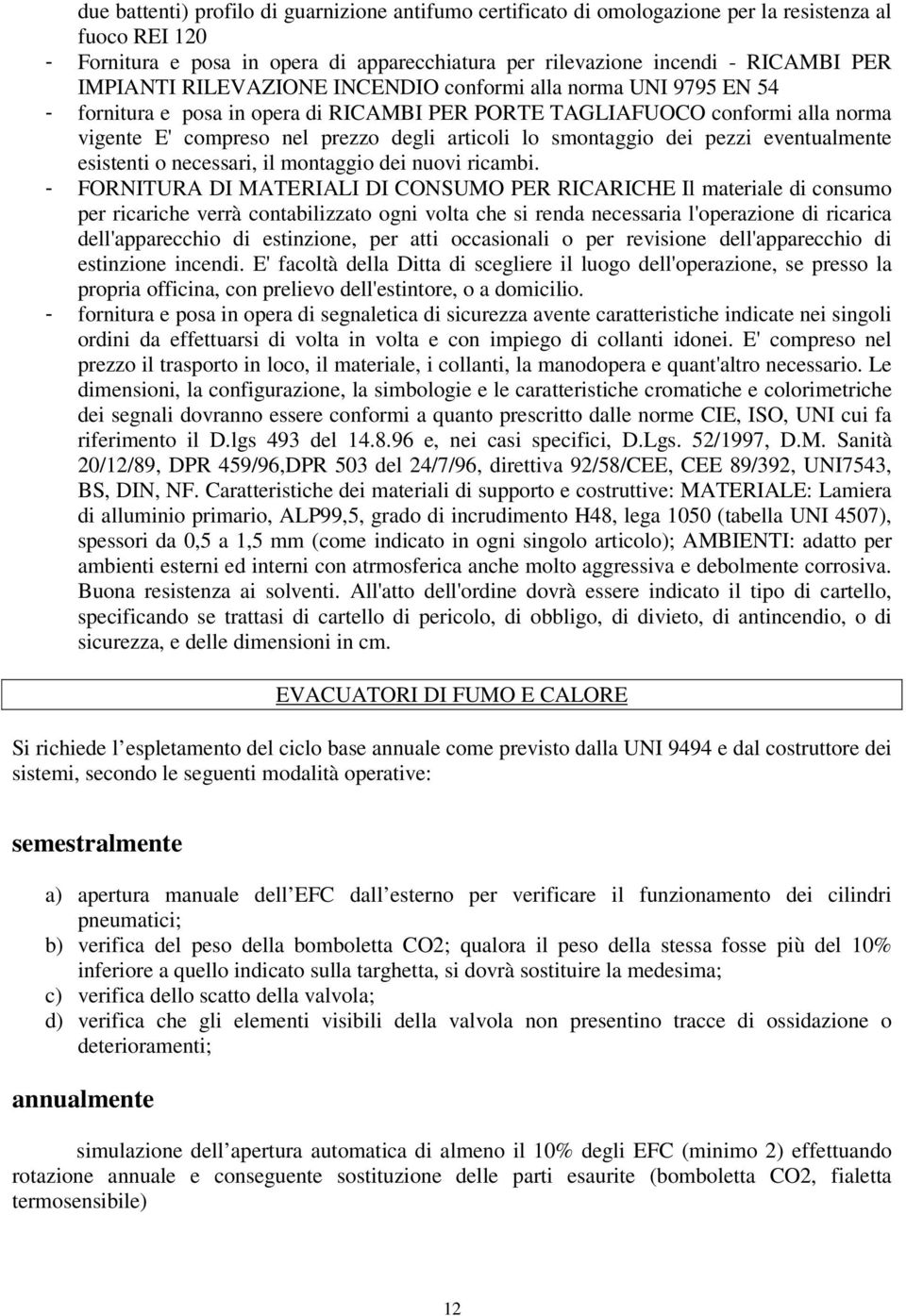 smontaggio dei pezzi eventualmente esistenti o necessari, il montaggio dei nuovi ricambi.