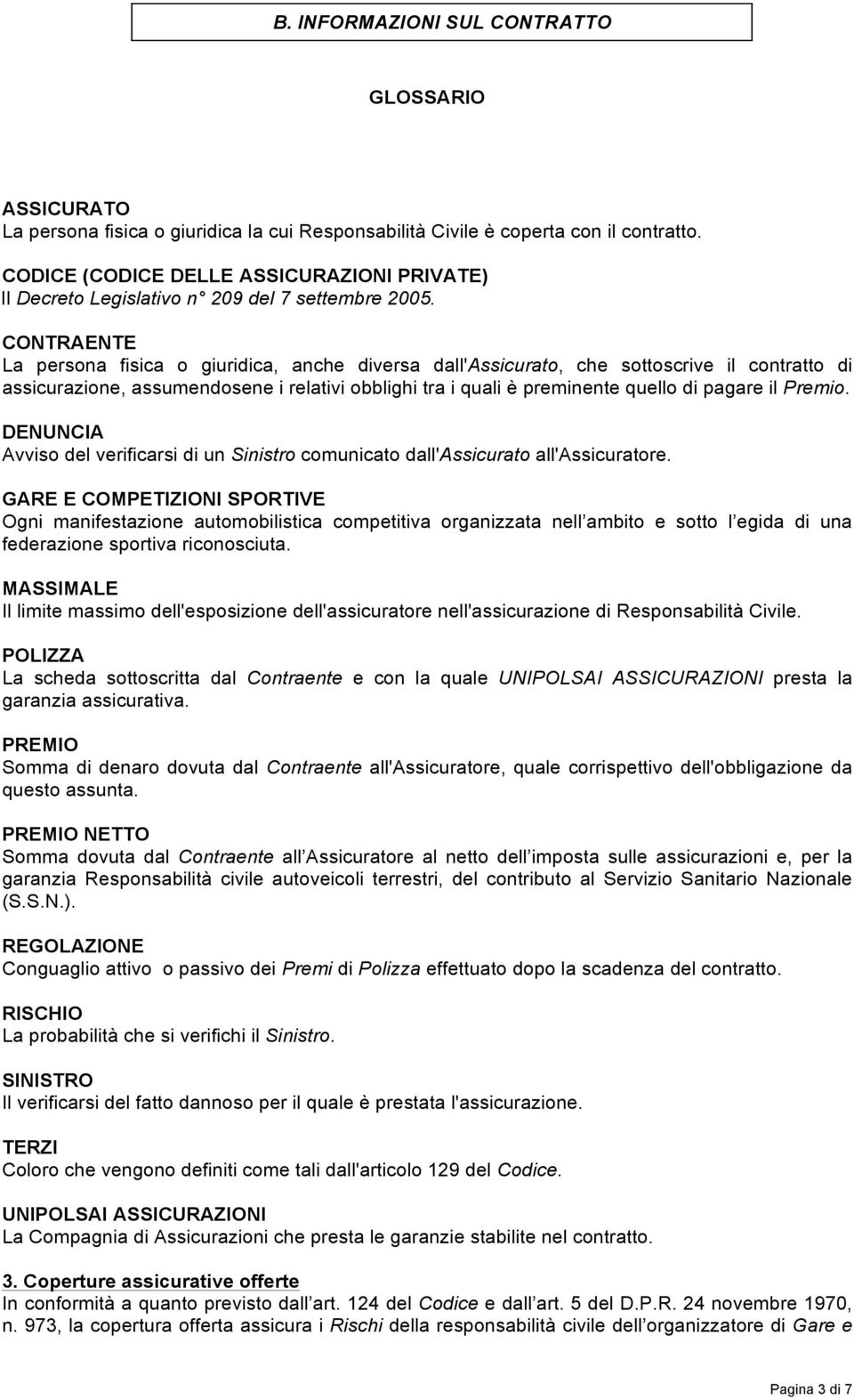 CONTRAENTE La persona fisica o giuridica, anche diversa dall'assicurato, che sottoscrive il contratto di assicurazione, assumendosene i relativi obblighi tra i quali è preminente quello di pagare il