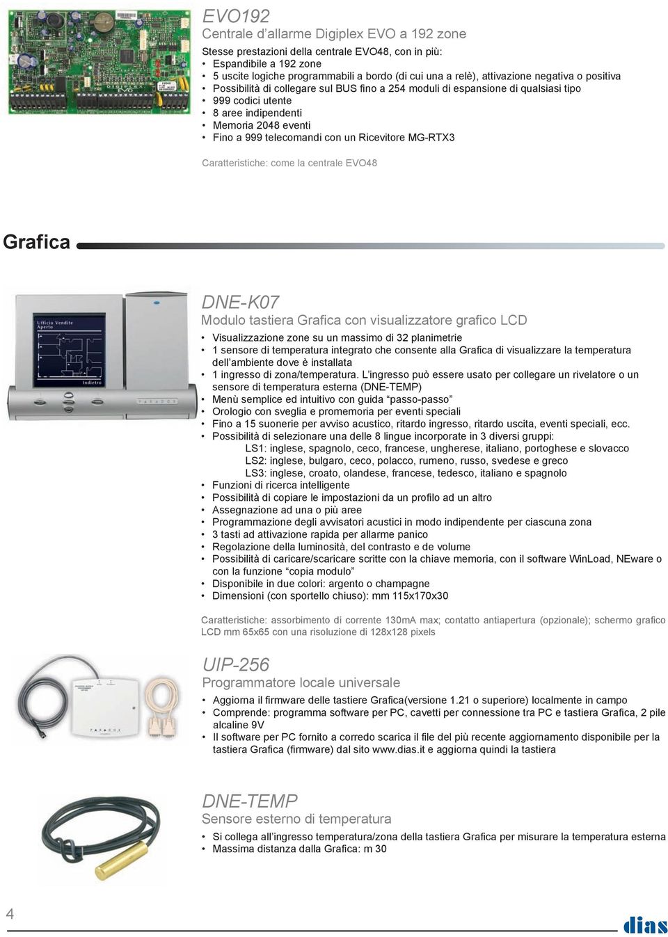 Ricevitore MG-RTX3 Caratteristiche: come la centrale EVO48 Grafica DNE-K07 Modulo tastiera Grafica con visualizzatore grafico LCD Visualizzazione zone su un massimo di 32 planimetrie 1 sensore di