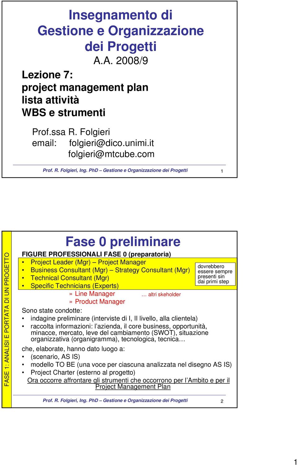 Technical Consultant (Mgr) Specific Technicians (Experts)» Line Manager» Product Manager Sono state condotte: altri skeholder indagine preliminare (interviste di I, II livello, alla clientela)