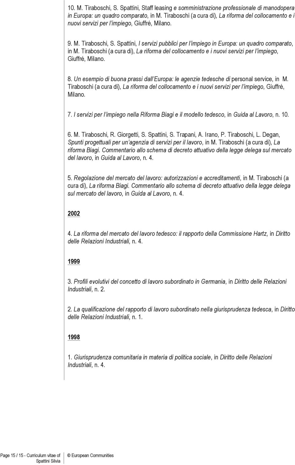 Spattini, I servizi pubblici per l impiego in Europa: un quadro comparato, in M. Tiraboschi (a cura di), La riforma del collocamento e i nuovi servizi per l impiego, Giuffré, Milano. 8.