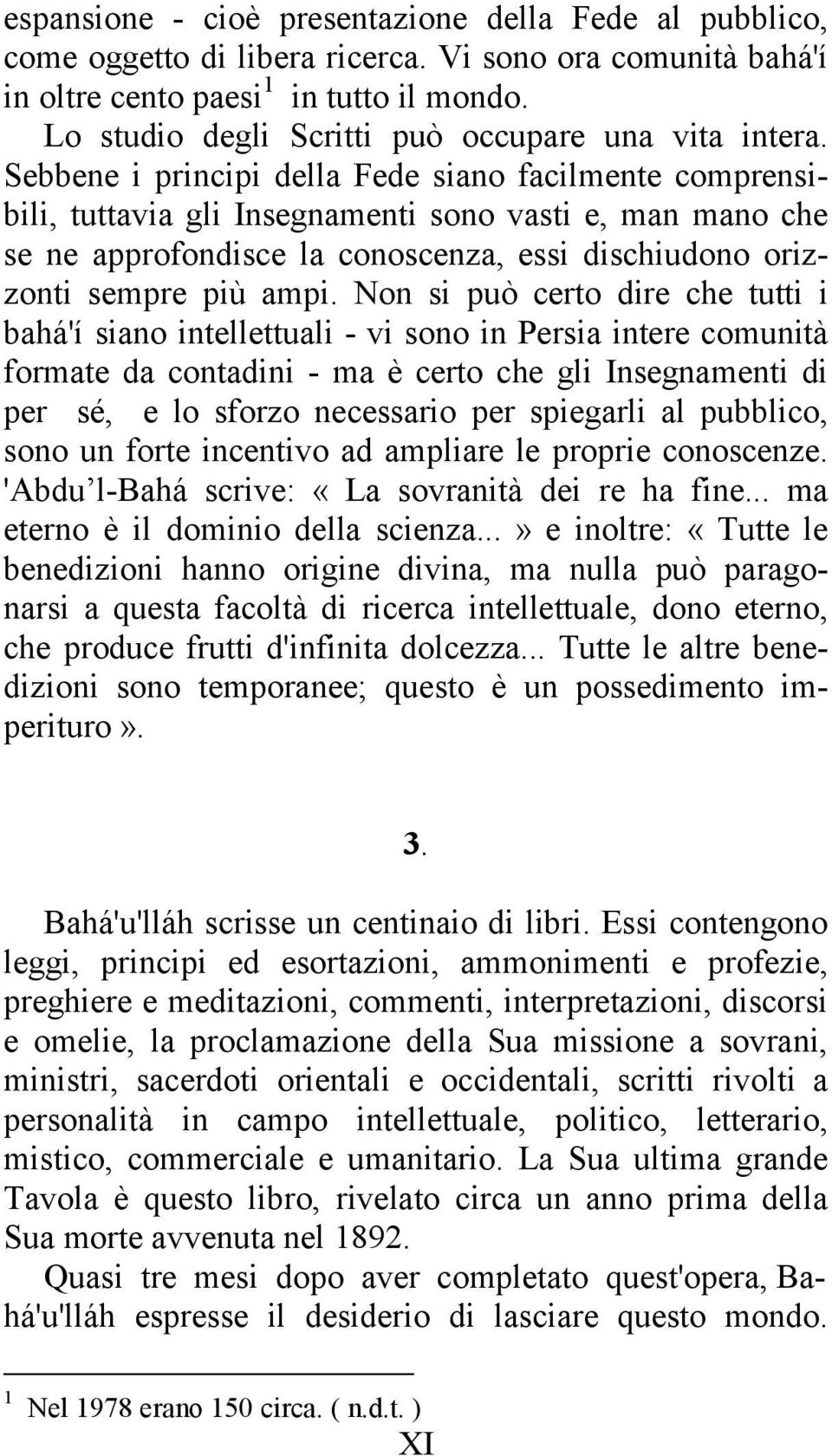 Sebbene i principi della Fede siano facilmente comprensibili, tuttavia gli Insegnamenti sono vasti e, man mano che se ne approfondisce la conoscenza, essi dischiudono orizzonti sempre più ampi.