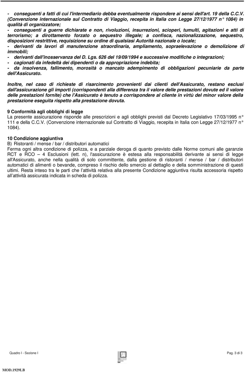 scioperi, tumulti, agitazioni e atti di terrorismo; a dirottamento forzato o sequestro illegale; a confisca, nazionalizzazione, sequestro, disposizioni restrittive, requisizione su ordine di