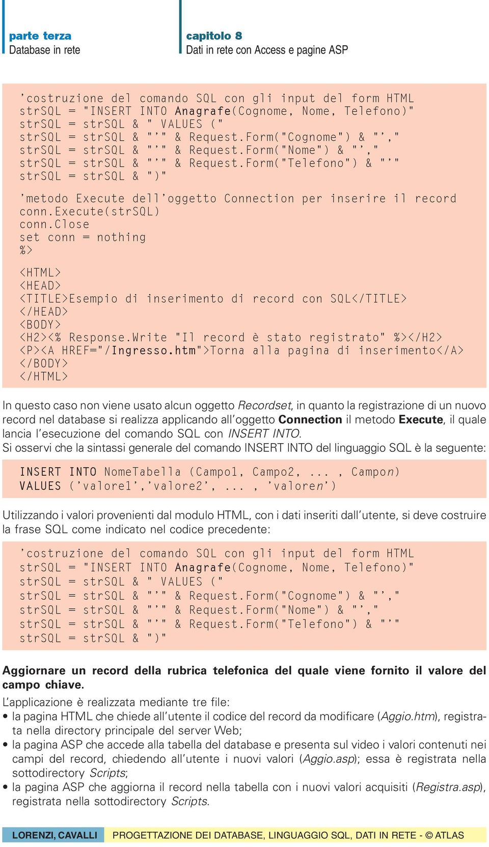 Form("Telefono") & "'" strsql = strsql & ")" 'metodo Execute dell'oggetto Connection per inserire il record conn.execute(strsql) conn.