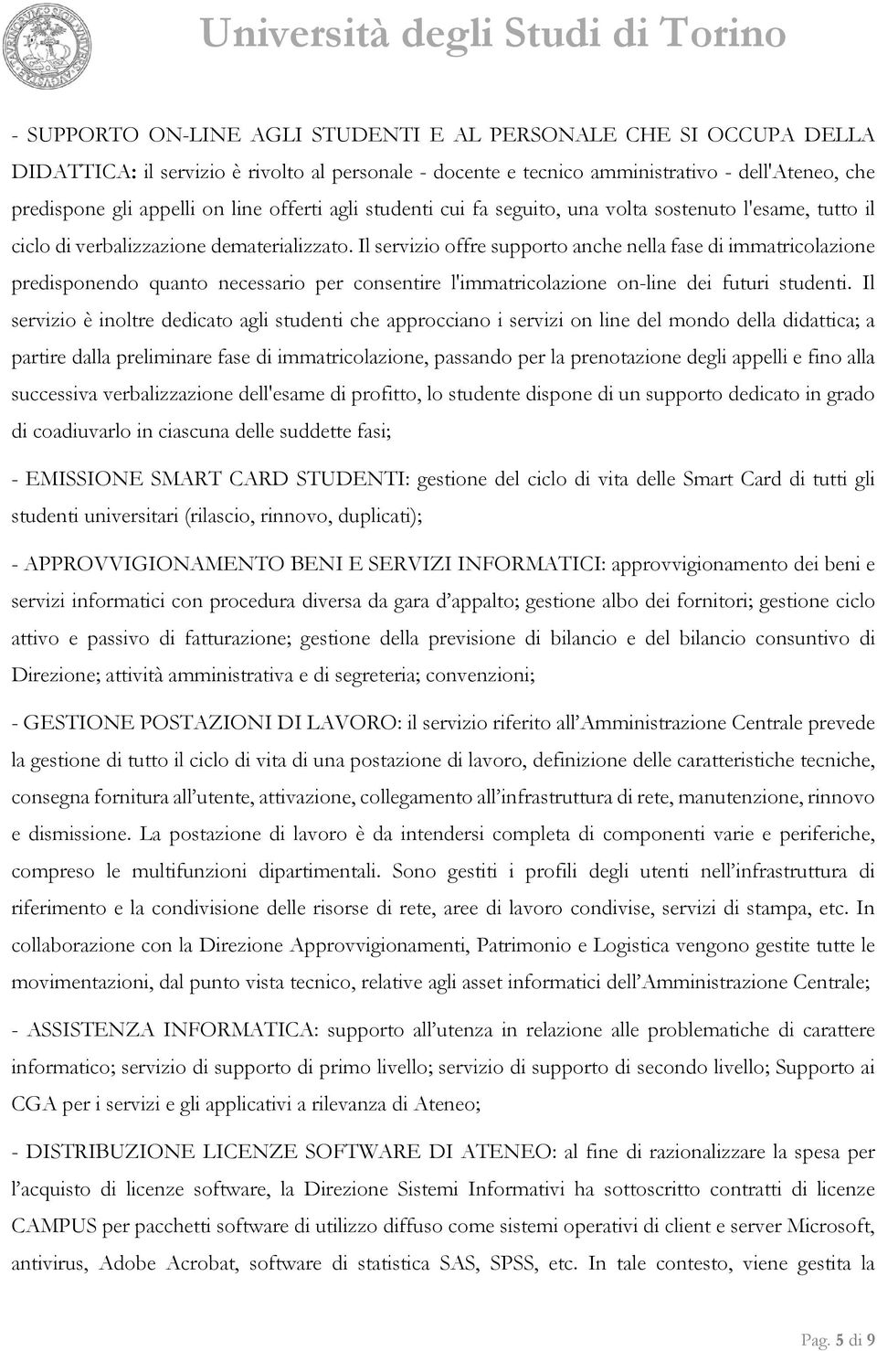 Il servizio offre supporto anche nella fase di immatricolazione predisponendo quanto necessario per consentire l'immatricolazione on-line dei futuri studenti.