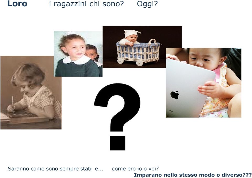 e... Oggi? come ero io o voi?