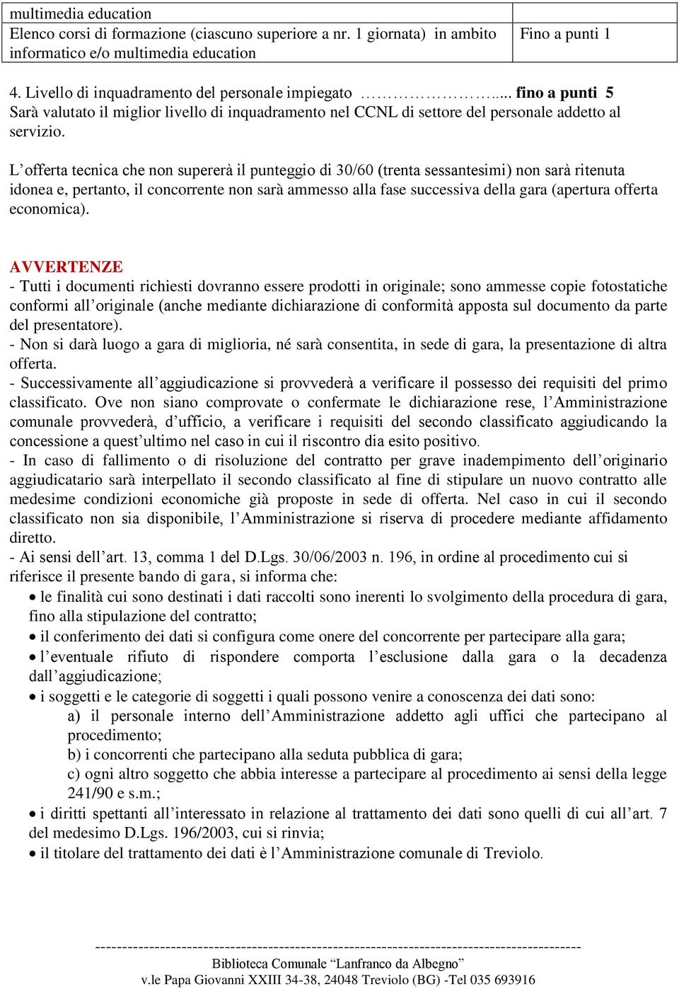 L offerta tecnica che non supererà il punteggio di 30/60 (trenta sessantesimi) non sarà ritenuta idonea e, pertanto, il concorrente non sarà ammesso alla fase successiva della gara (apertura offerta