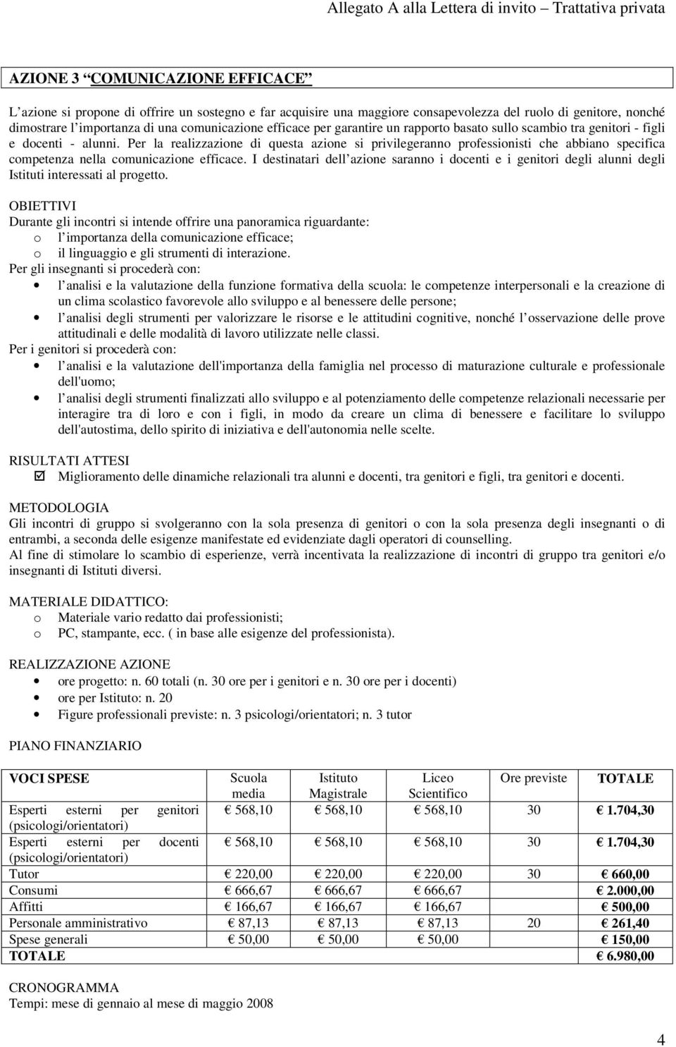 Per la realizzazione di questa azione si privilegeranno professionisti che abbiano specifica competenza nella comunicazione efficace.