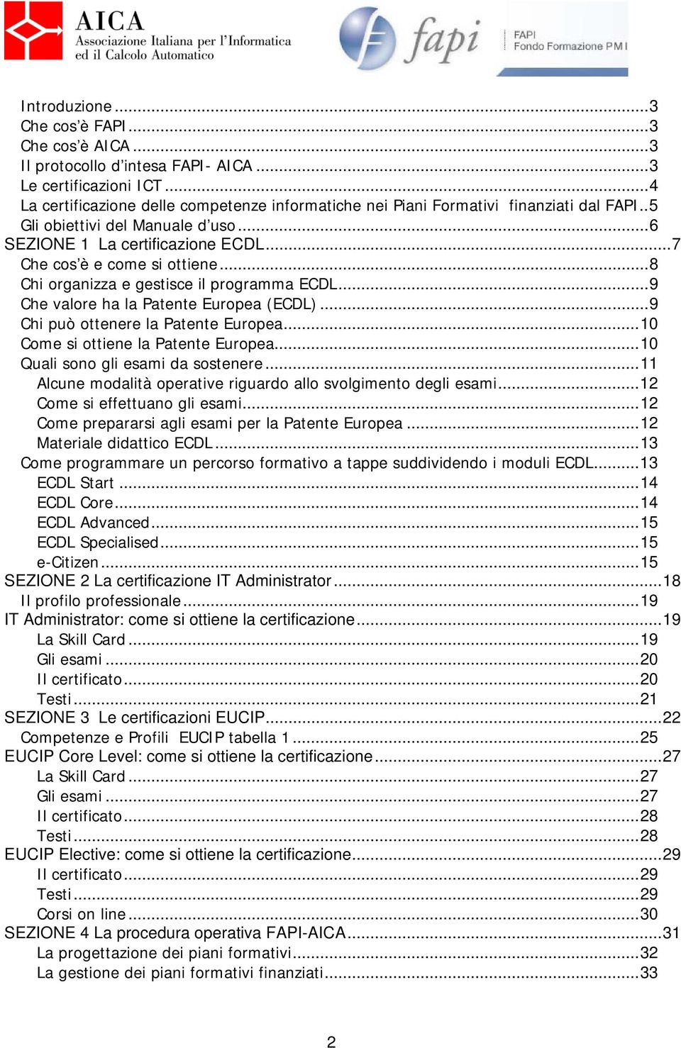 ..8 Chi organizza e gestisce il programma ECDL...9 Che valore ha la Patente Europea (ECDL)...9 Chi può ottenere la Patente Europea...10 Come si ottiene la Patente Europea.