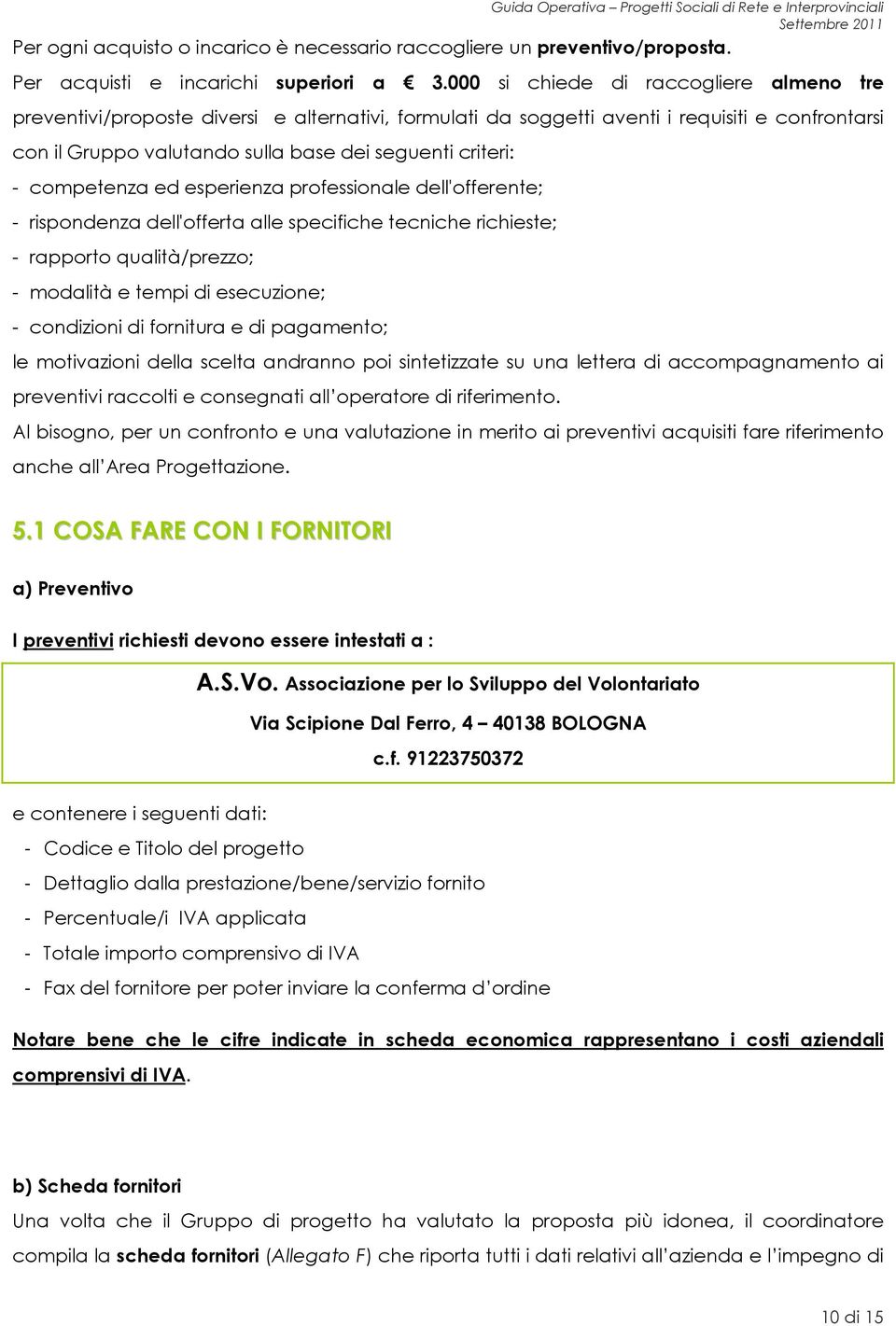 competenza ed esperienza professionale dell'offerente; - rispondenza dell'offerta alle specifiche tecniche richieste; - rapporto qualità/prezzo; - modalità e tempi di esecuzione; - condizioni di