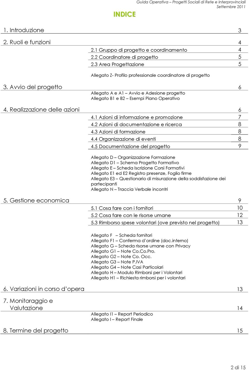 Realizzazione delle azioni 6 4.1 Azioni di informazione e promozione 7 4.2 Azioni di documentazione e ricerca 8 4.3 Azioni di formazione 8 4.4 Organizzazione di eventi 8 4.