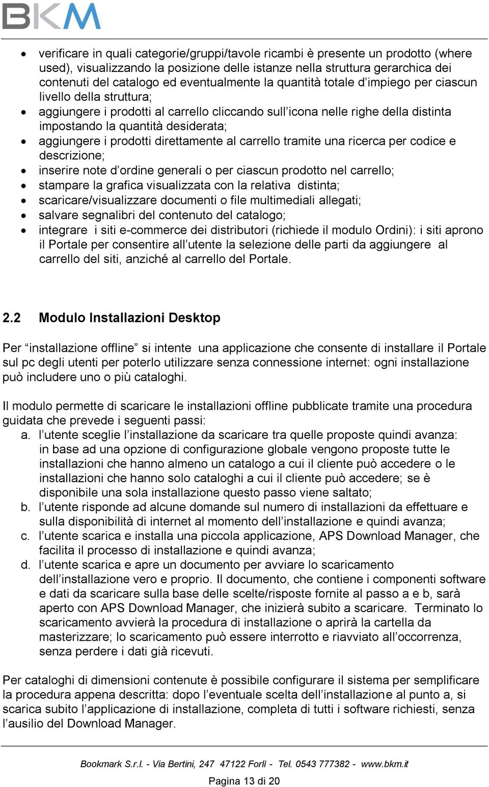 aggiungere i prodotti direttamente al carrello tramite una ricerca per codice e descrizione; inserire note d ordine generali o per ciascun prodotto nel carrello; stampare la grafica visualizzata con