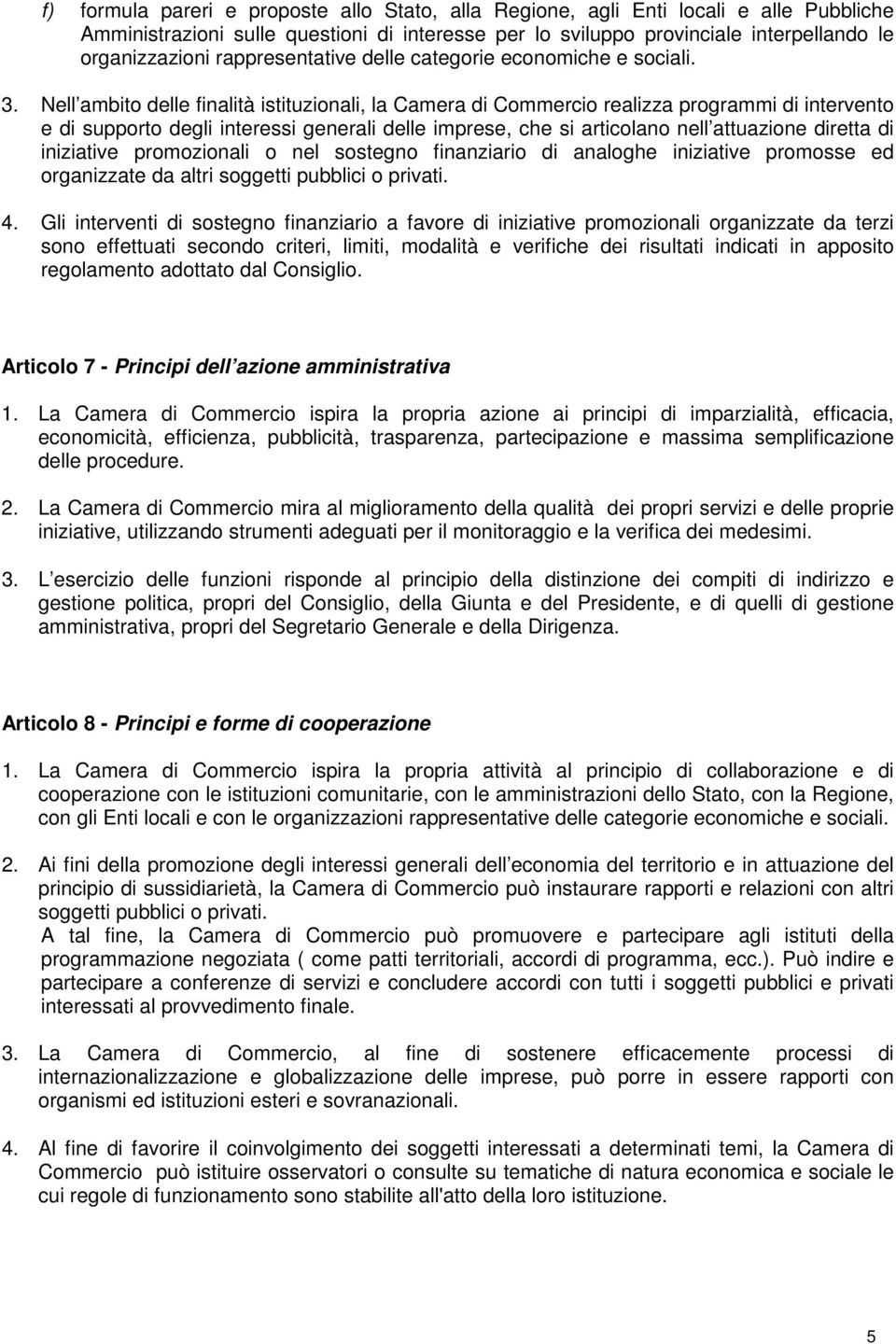 Nell ambito delle finalità istituzionali, la Camera di Commercio realizza programmi di intervento e di supporto degli interessi generali delle imprese, che si articolano nell attuazione diretta di