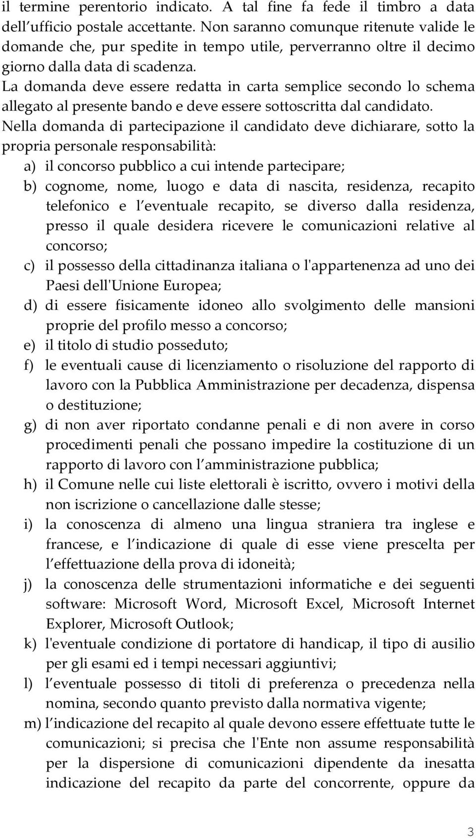 La domanda deve essere redatta in carta semplice secondo lo schema allegato al presente bando e deve essere sottoscritta dal candidato.