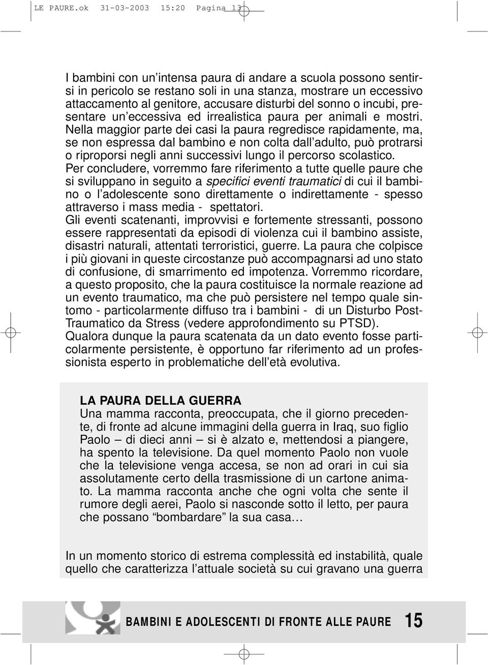 disturbi del sonno o incubi, presentare un eccessiva ed irrealistica paura per animali e mostri.