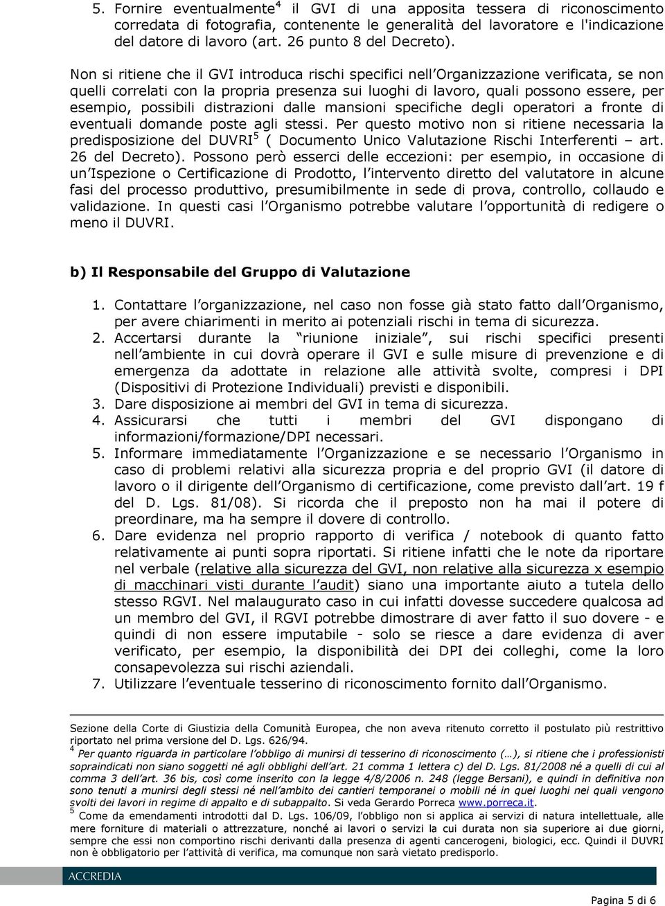 Non si ritiene che il GVI introduca rischi specifici nell Organizzazione verificata, se non quelli correlati con la propria presenza sui luoghi di lavoro, quali possono essere, per esempio, possibili