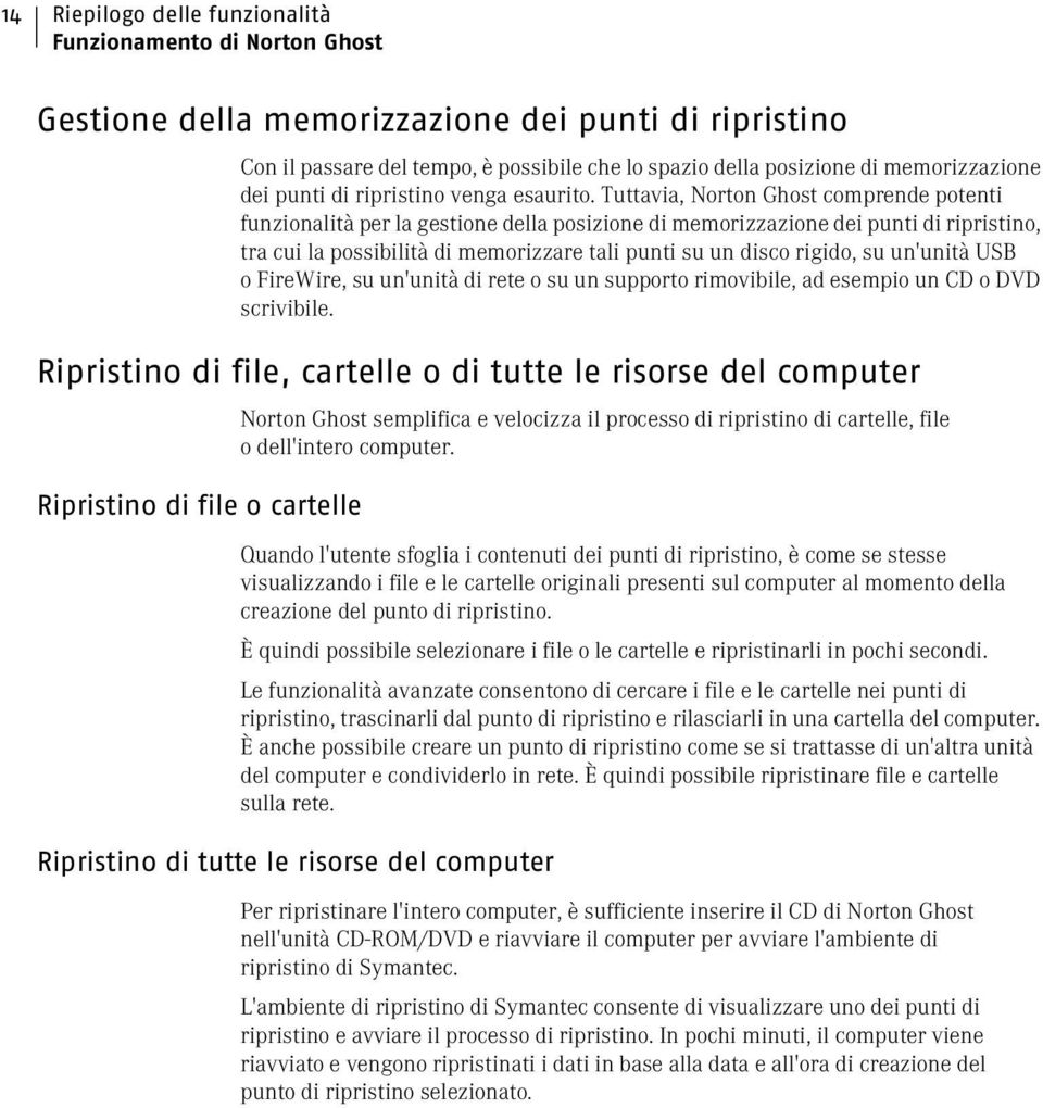 Tuttavia, Norton Ghost comprende potenti funzionalità per la gestione della posizione di memorizzazione dei punti di ripristino, tra cui la possibilità di memorizzare tali punti su un disco rigido,