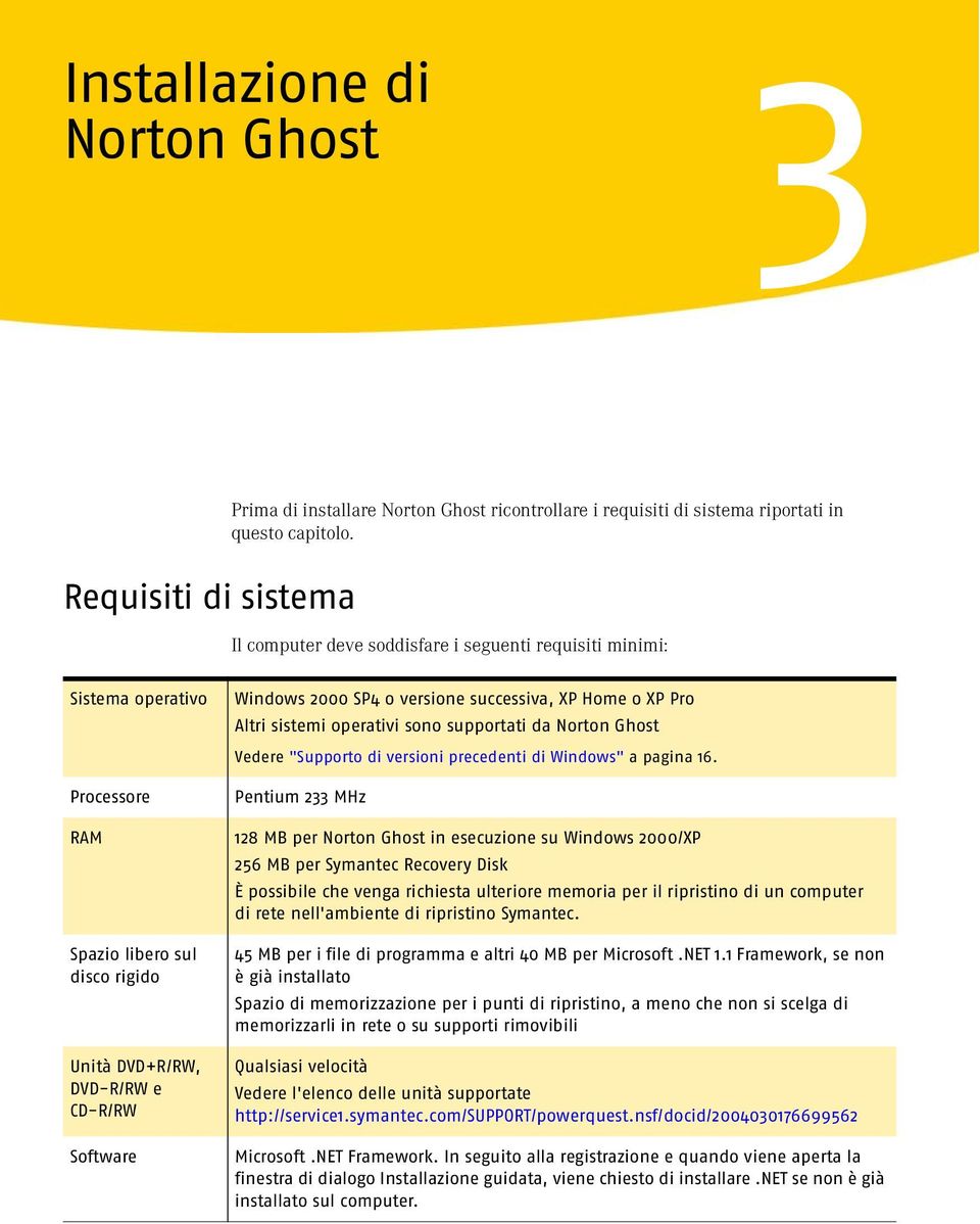 SP4 o versione successiva, XP Home o XP Pro Altri sistemi operativi sono supportati da Norton Ghost Vedere "Supporto di versioni precedenti di Windows" a pagina 16.