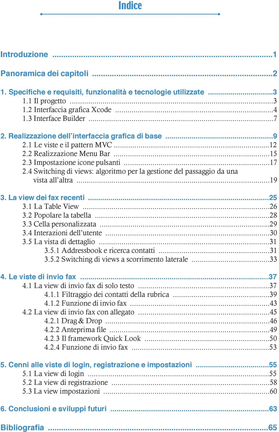 4 Switching di views: algoritmo per la gestione del passaggio da una vista all altra...19 3. La view dei fax recenti...25 3.1 La Table View...26 3.2 Popolare la tabella...28 3.3 Cella personalizzata.