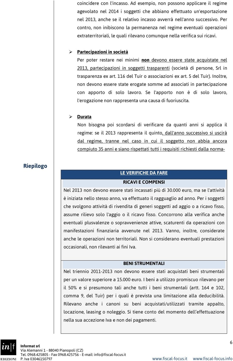 Per contro, non inibiscono la permanenza nel regime eventuali operazioni extraterritoriali, le quali rilevano comunque nella verifica sui ricavi.