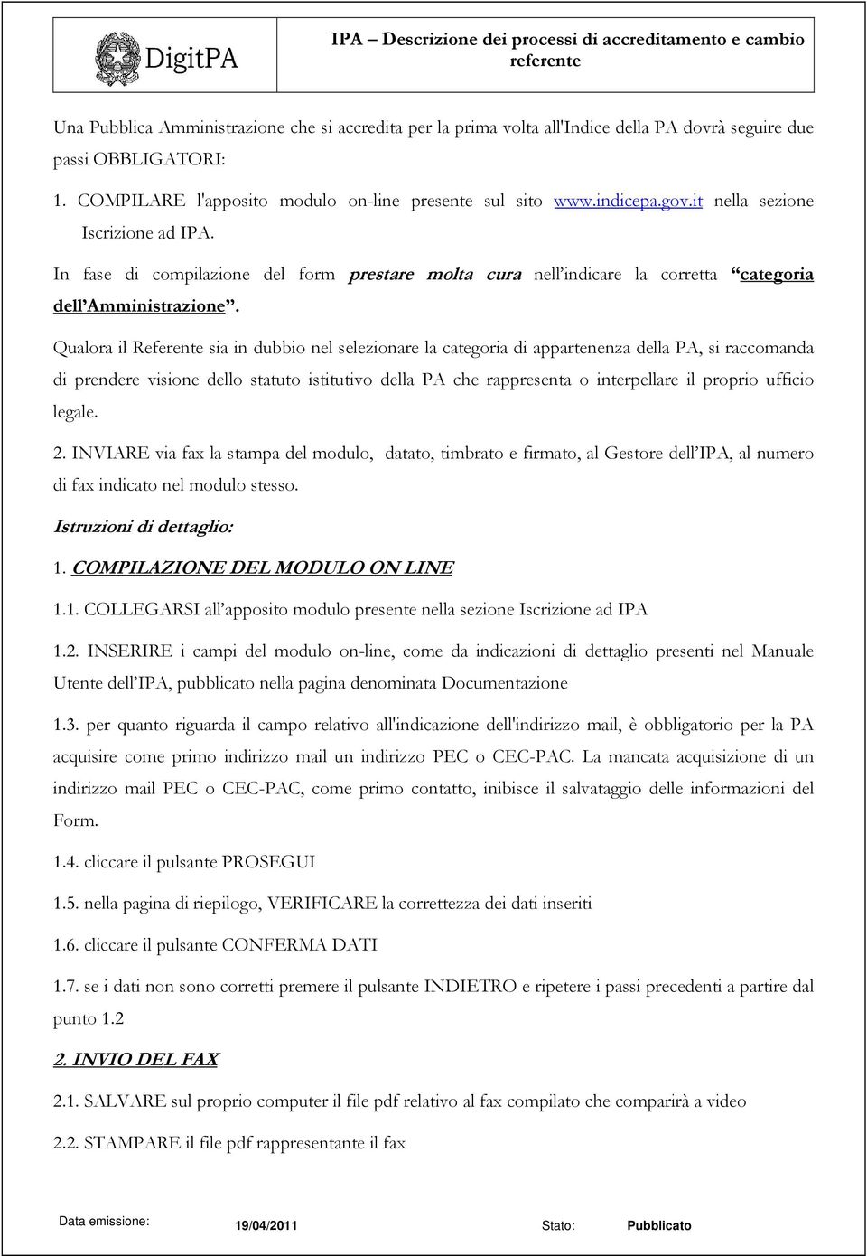 Qualora il Referente sia in dubbio nel selezionare la categoria di appartenenza della PA, si raccomanda di prendere visione dello statuto istitutivo della PA che rappresenta o interpellare il proprio