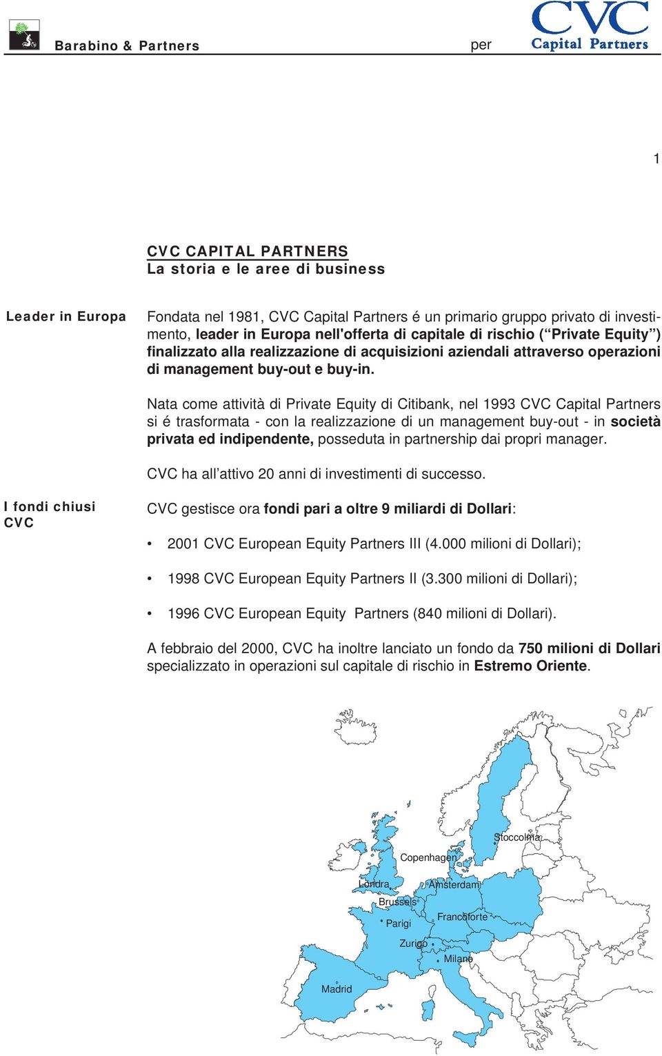 Nata come attività di Private Equity di Citibank, nel 1993 CVC Capital Partners si é trasformata - con la realizzazione di un management buy-out - in società privata ed indipendente, posseduta in