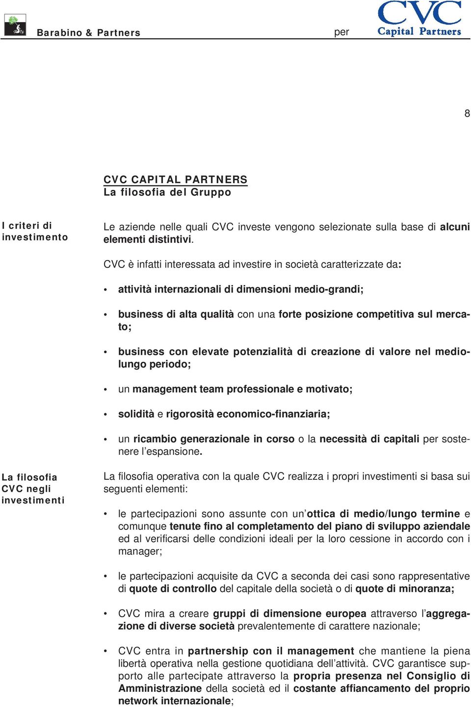 business con elevate potenzialità di creazione di valore nel mediolungo iodo; un management team professionale e motivato; solidità e rigorosità economico-finanziaria; un ricambio generazionale in