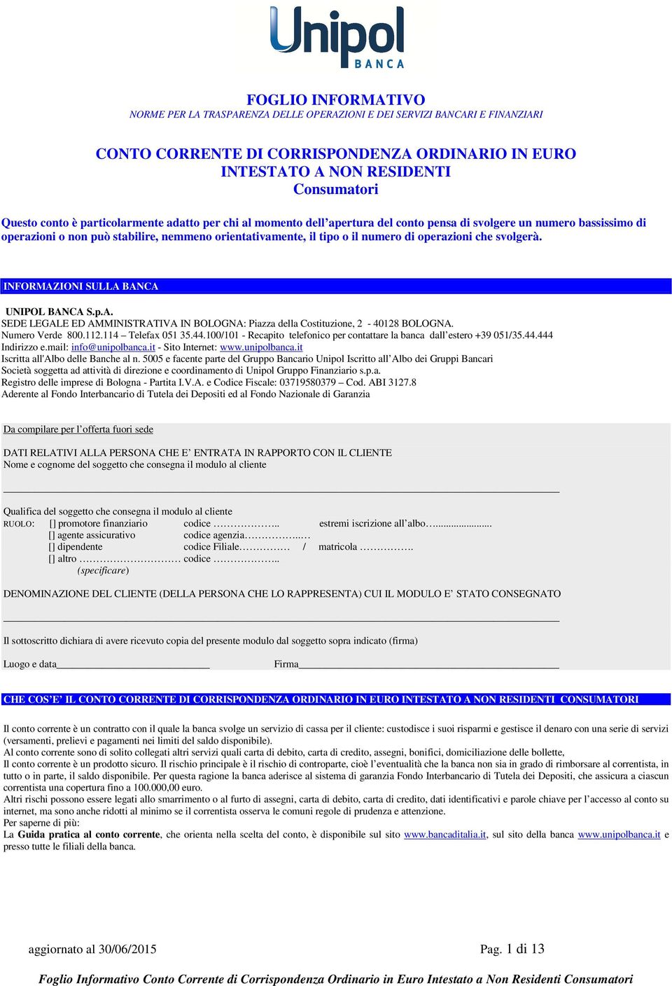 che svolgerà. INFORMAZIONI SULLA BANCA UNIPOL BANCA S.p.A. SEDE LEGALE ED AMMINISTRATIVA IN BOLOGNA: Piazza della Costituzione, 2-40128 BOLOGNA. Numero Verde 800.112.114 Telefax 051 35.44.