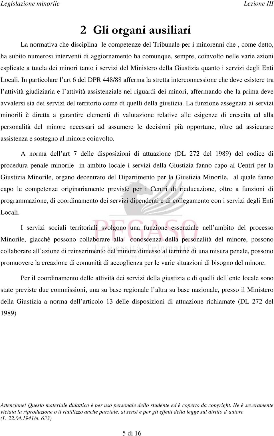 In particolare l art 6 del DPR 448/88 afferma la stretta interconnessione che deve esistere tra l attività giudiziaria e l attività assistenziale nei riguardi dei minori, affermando che la prima deve