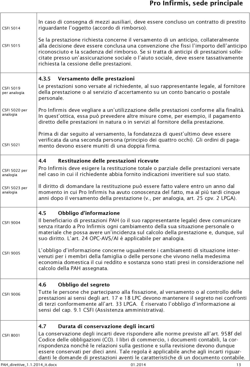 scadenza del rimborso. Se si tratta di anticipi di prestazioni sollecitate presso un assicurazione sociale o l aiuto sociale, deve essere tassativamente richiesta la cessione delle prestazioni.