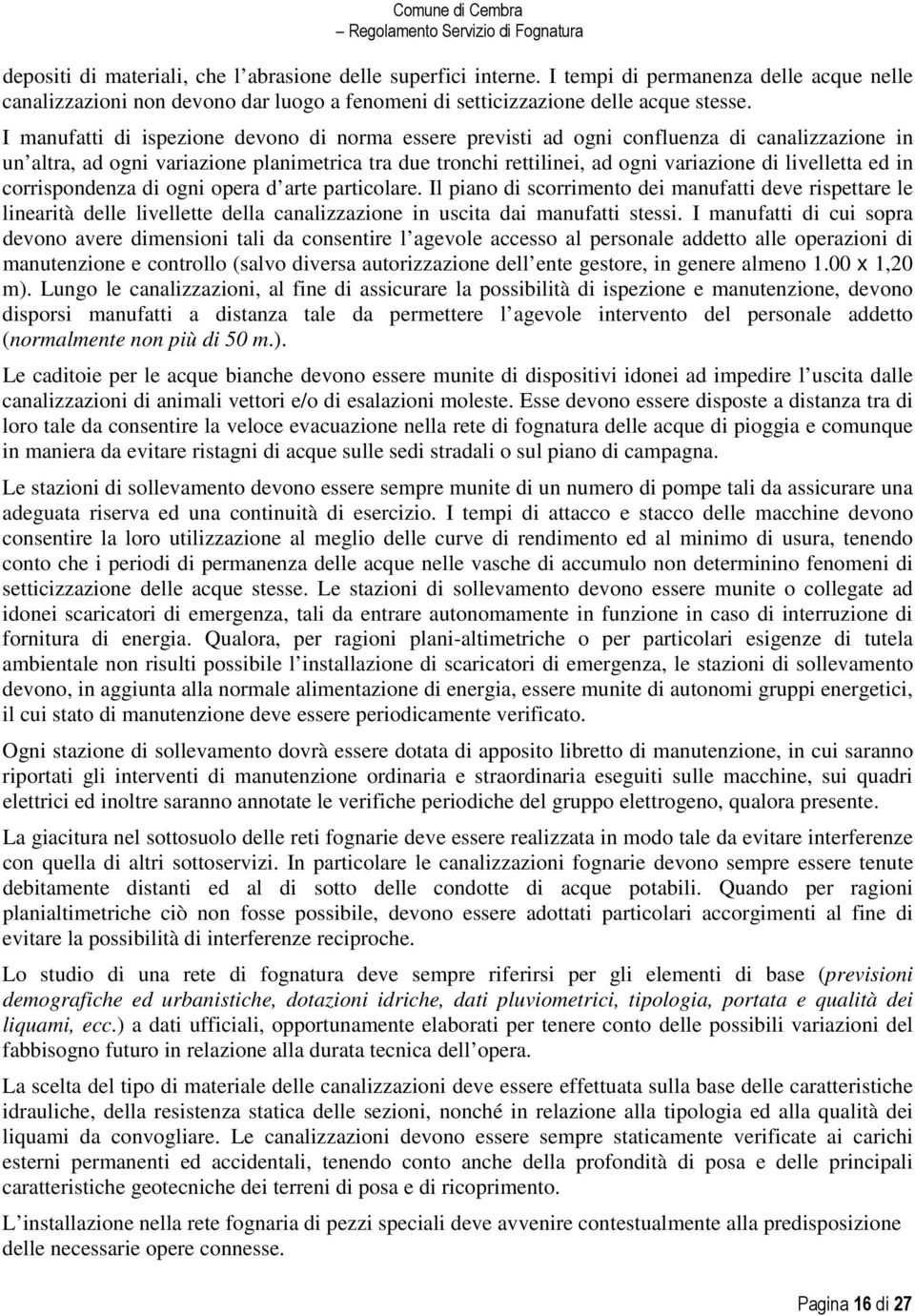 ed in corrispondenza di ogni opera d arte particolare. Il piano di scorrimento dei manufatti deve rispettare le linearità delle livellette della canalizzazione in uscita dai manufatti stessi.