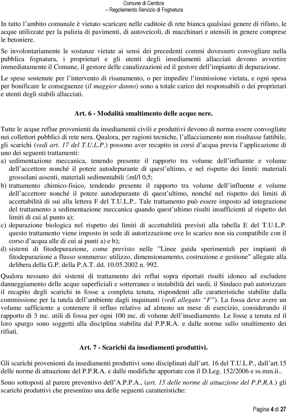 Se involontariamente le sostanze vietate ai sensi dei precedenti commi dovessero convogliare nella pubblica fognatura, i proprietari e gli utenti degli insediamenti allacciati devono avvertire