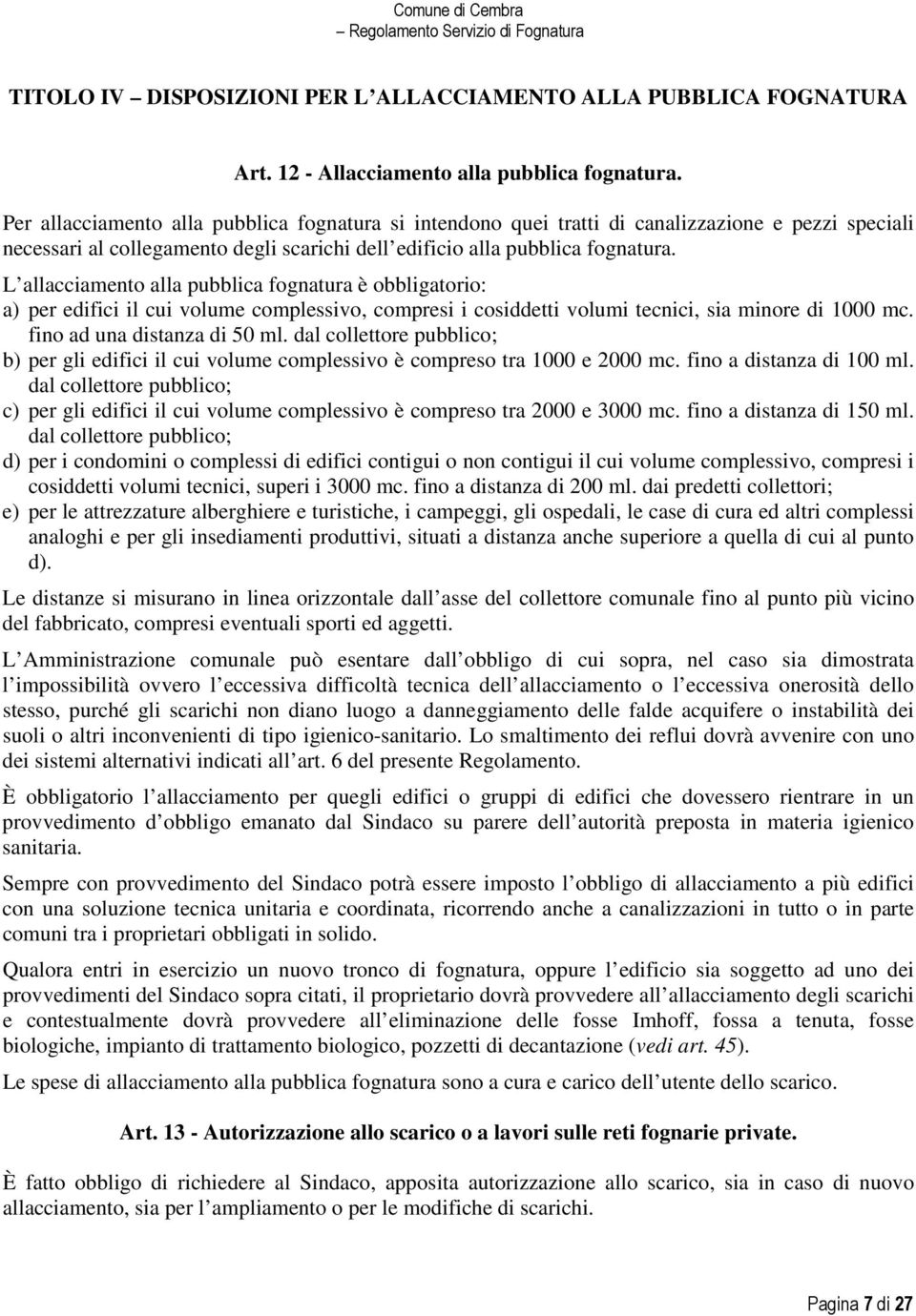 L allacciamento alla pubblica fognatura è obbligatorio: a) per edifici il cui volume complessivo, compresi i cosiddetti volumi tecnici, sia minore di 1000 mc. fino ad una distanza di 50 ml.