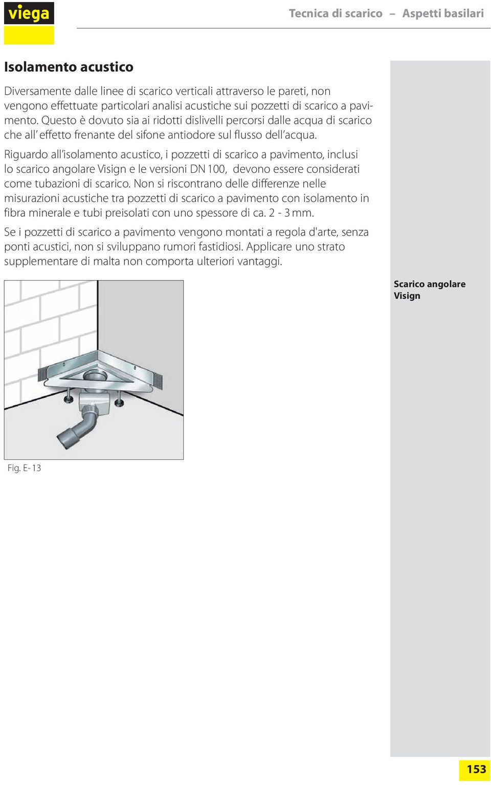 Riguardo all isolamento acustico, i pozzetti di scarico a pavimento, inclusi lo scarico angolare Visign e le versioni DN 100, devono essere considerati come tubazioni di scarico.