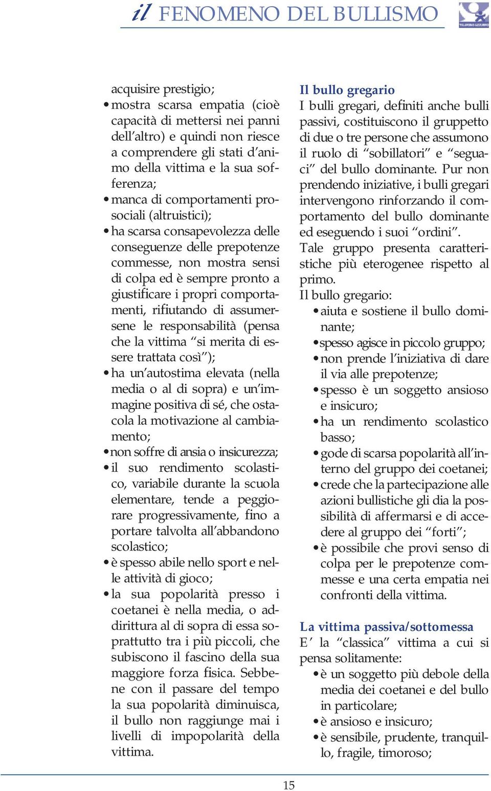 rifiutando di assumersene le responsabilità (pensa che la vittima si merita di essere trattata così ); ha un autostima elevata (nella media o al di sopra) e un immagine positiva di sé, che ostacola