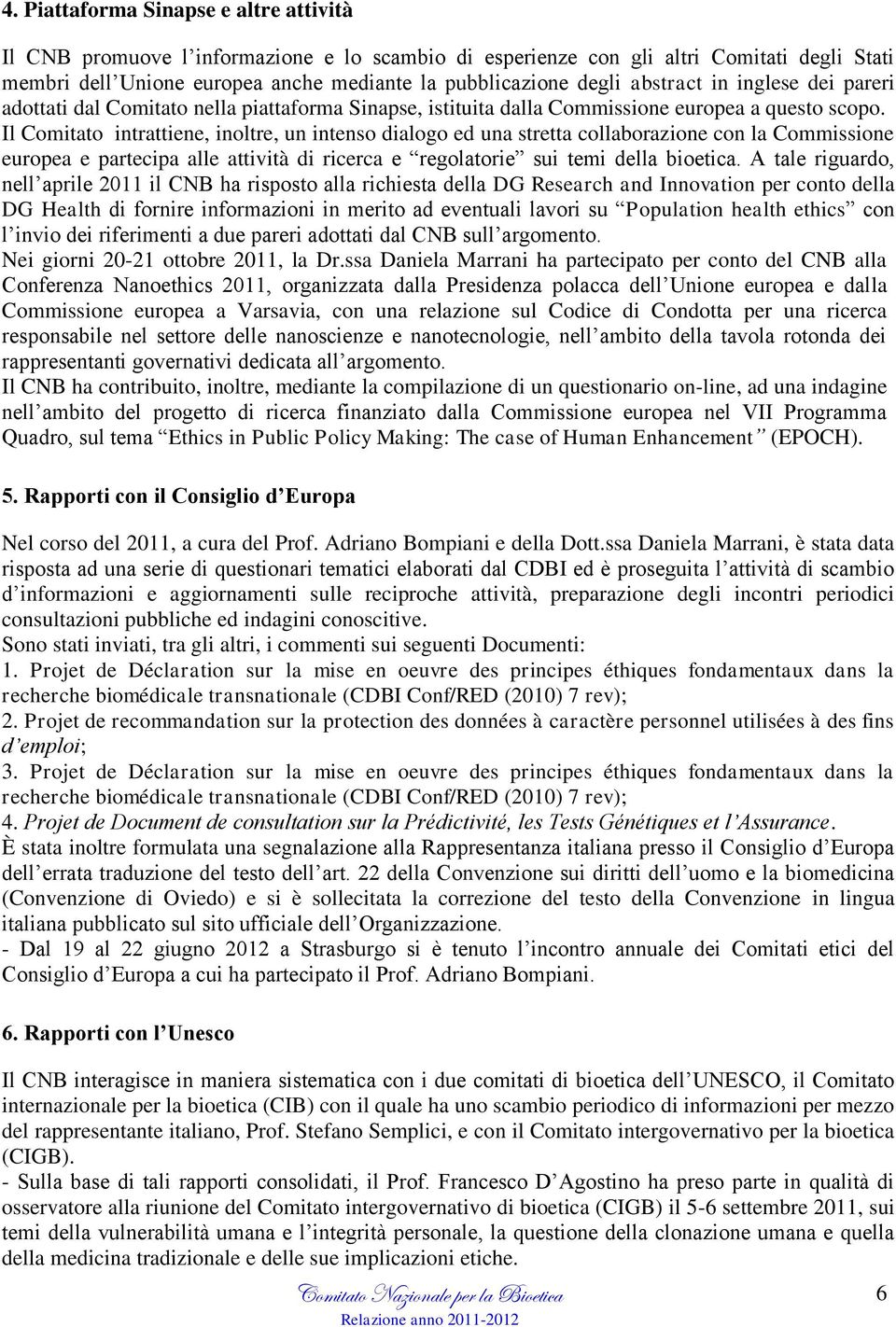 Il Comitato intrattiene, inoltre, un intenso dialogo ed una stretta collaborazione con la Commissione europea e partecipa alle attività di ricerca e regolatorie sui temi della bioetica.