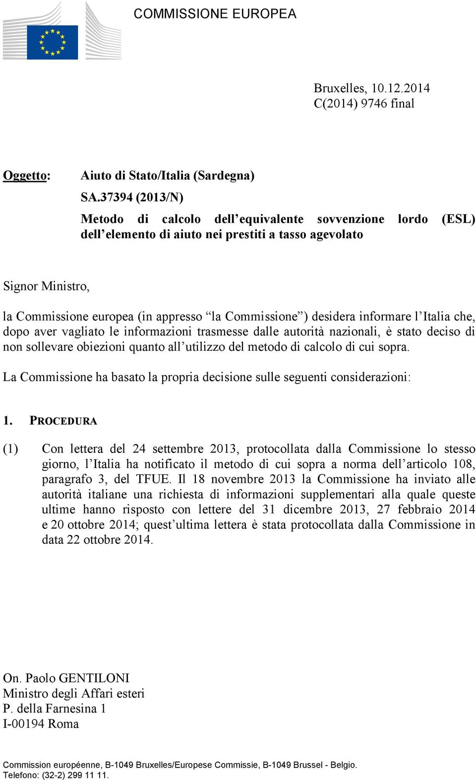 desidera informare l Italia che, dopo aver vagliato le informazioni trasmesse dalle autorità nazionali, è stato deciso di non sollevare obiezioni quanto all utilizzo del metodo di calcolo di cui