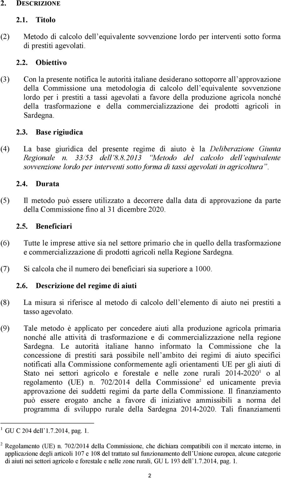 trasformazione e della commercializzazione dei prodotti agricoli in Sardegna. 2.3. Base rigiudica (4) La base giuridica del presente regime di aiuto è la Deliberazione Giunta Regionale n.