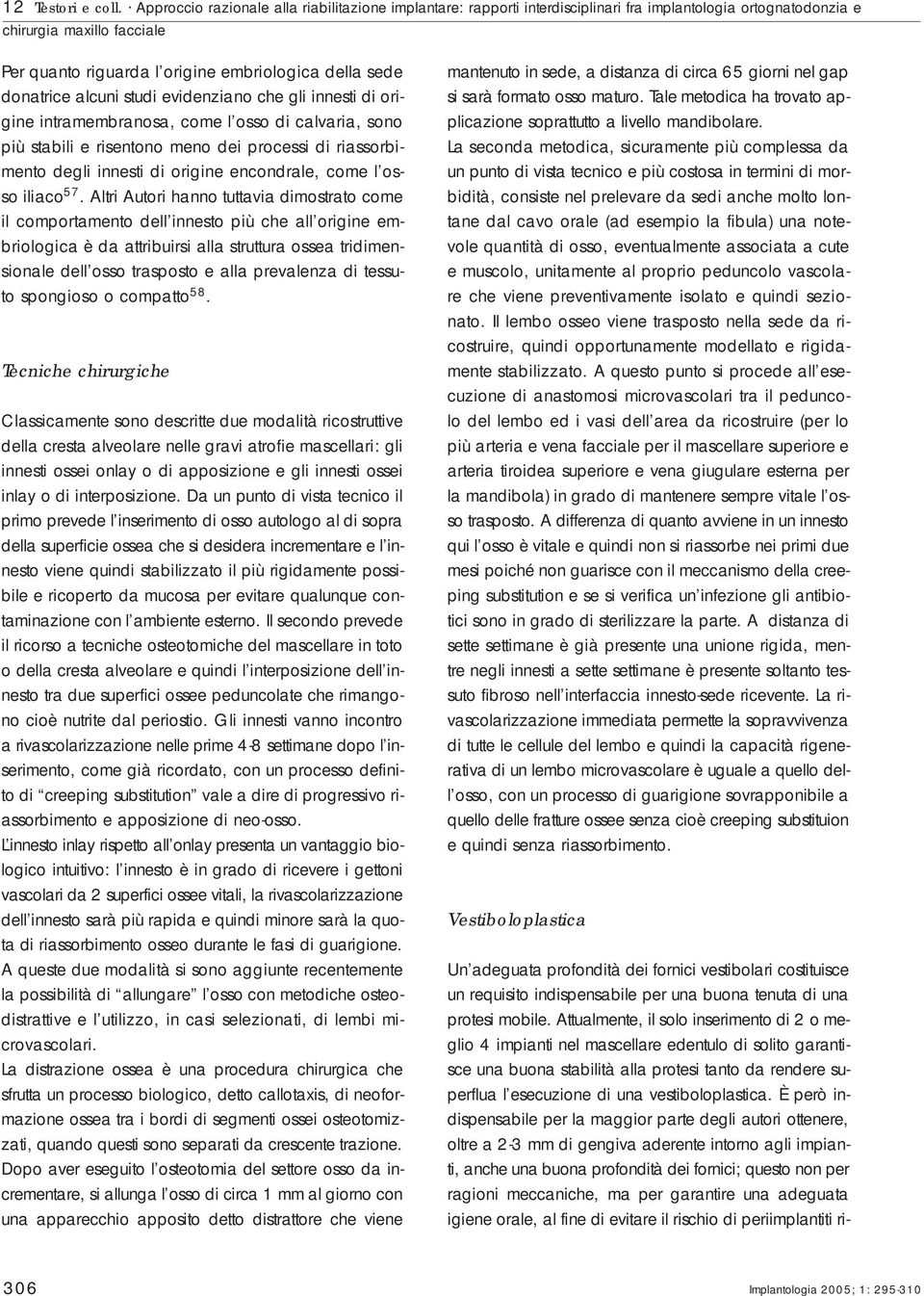 alcuni sudi evidenziano che gli innesi di origine inramembranosa, come l osso di calvaria, sono più sabili e risenono meno dei processi di riassorbimeno degli innesi di origine encondrale, come l