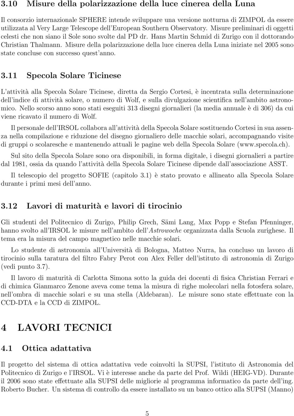 Misure della polarizzazione della luce cinerea della Luna iniziate nel 2005 sono state concluse con successo quest anno. 3.