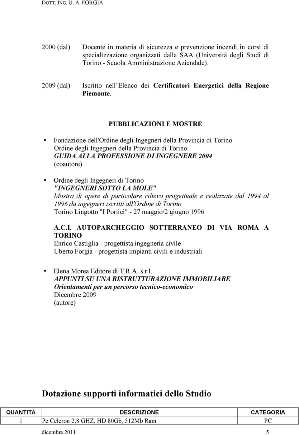 PUBBLICAZIONI E MOSTRE Fondazione dell'ordine degli Ingegneri della Provincia di Torino Ordine degli Ingegneri della Provincia di Torino GUIDA ALLA PROFESSIONE DI INGEGNERE 2004 (coautore) Ordine