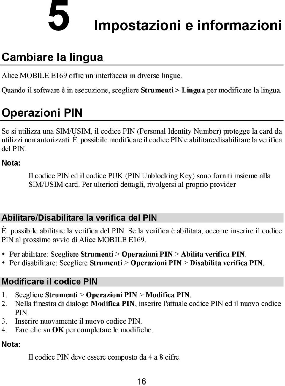 È possibile modificare il codice PIN e abilitare/disabilitare la verifica del PIN. Il codice PIN ed il codice PUK (PIN Unblocking Key) sono forniti insieme alla SIM/USIM card.