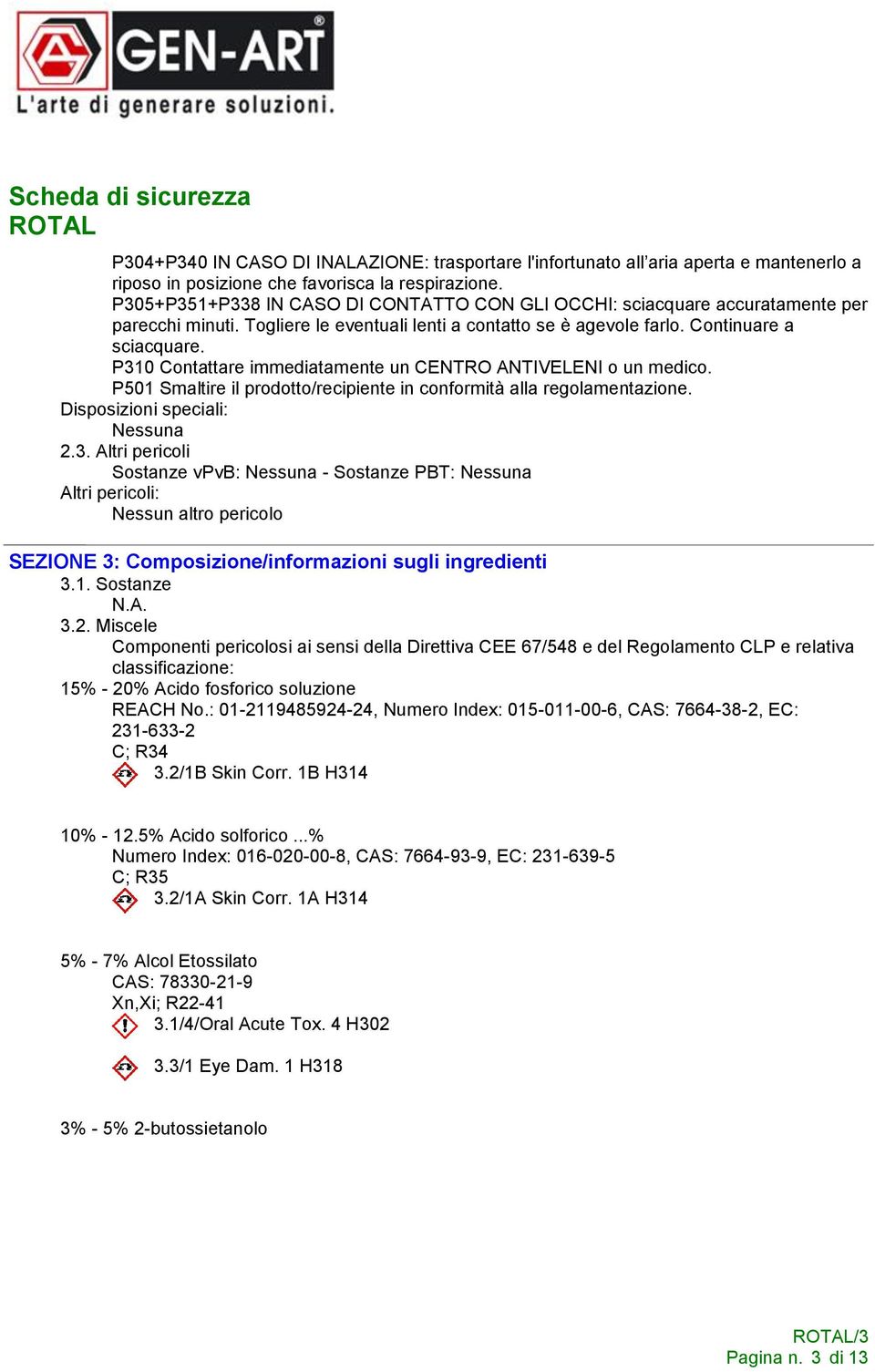 P310 Contattare immediatamente un CENTRO ANTIVELENI o un medico. P501 Smaltire il prodotto/recipiente in conformità alla regolamentazione. Disposizioni speciali: Nessuna 2.3. Altri pericoli Sostanze vpvb: Nessuna - Sostanze PBT: Nessuna Altri pericoli: Nessun altro pericolo SEZIONE 3: Composizione/informazioni sugli ingredienti 3.