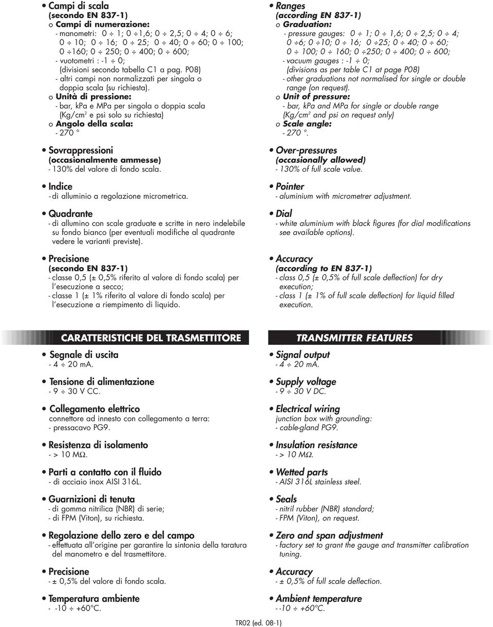 o Unità di pressione: - bar, kpa e MPa per singola o doppia scala (Kg/cm 2 e psi solo su richiesta) o Angolo della scala: - 270 Sovrappressioni (occasionalmente ammesse) - 130% del valore di fondo